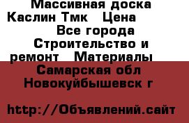 Массивная доска Каслин Тмк › Цена ­ 2 000 - Все города Строительство и ремонт » Материалы   . Самарская обл.,Новокуйбышевск г.